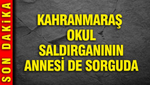 kahramanmaras-okul-salgirganinin-annesi-de-sorguda-gurlek-ailenin-ihmali-acik-Gql9XG3d